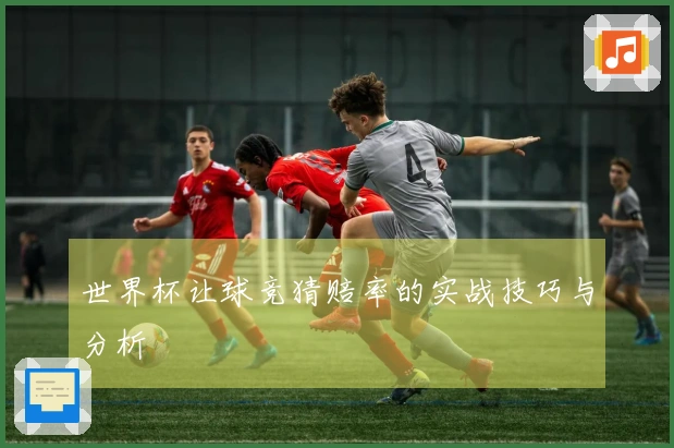 世界杯让球竞猜赔率的实战技巧与分析