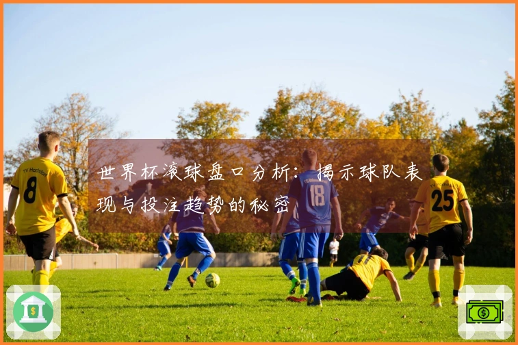 世界杯滚球盘口分析：揭示球队表现与投注趋势的秘密
