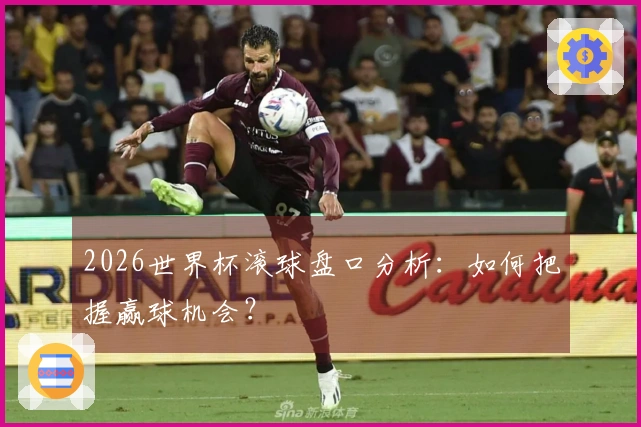 2026世界杯滚球盘口分析：如何把握赢球机会？