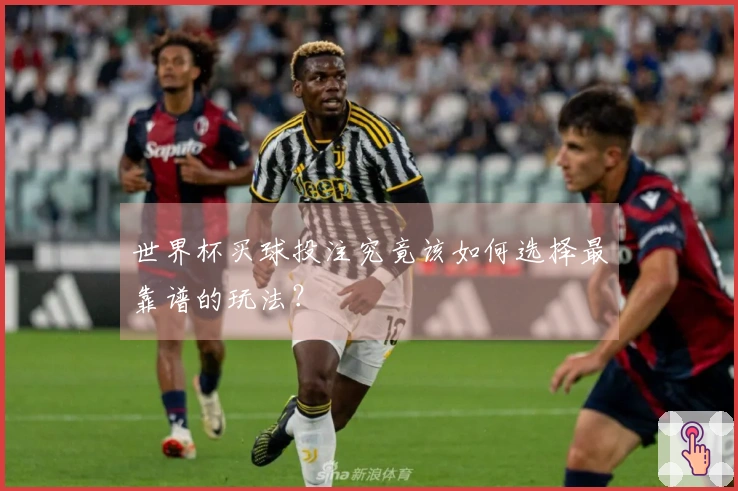 世界杯买球投注究竟该如何选择最靠谱的玩法？