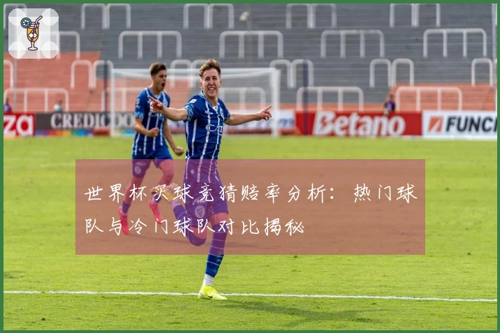 世界杯买球竞猜赔率分析：热门球队与冷门球队对比揭秘