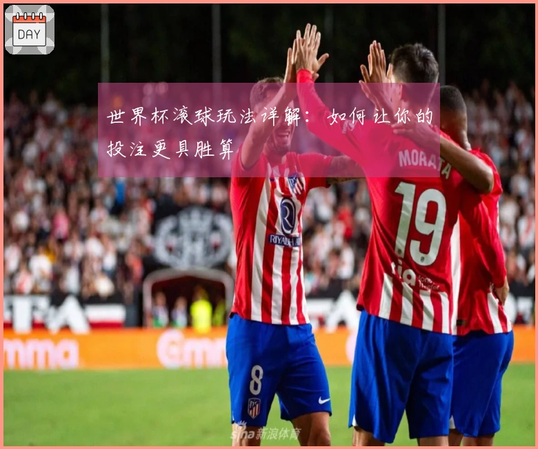 世界杯滚球玩法详解：如何让你的投注更具胜算