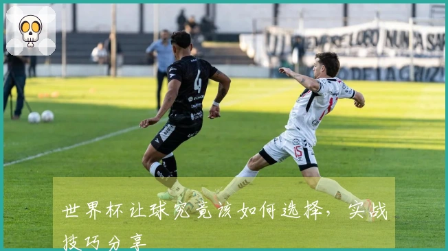 世界杯让球究竟该如何选择，实战技巧分享